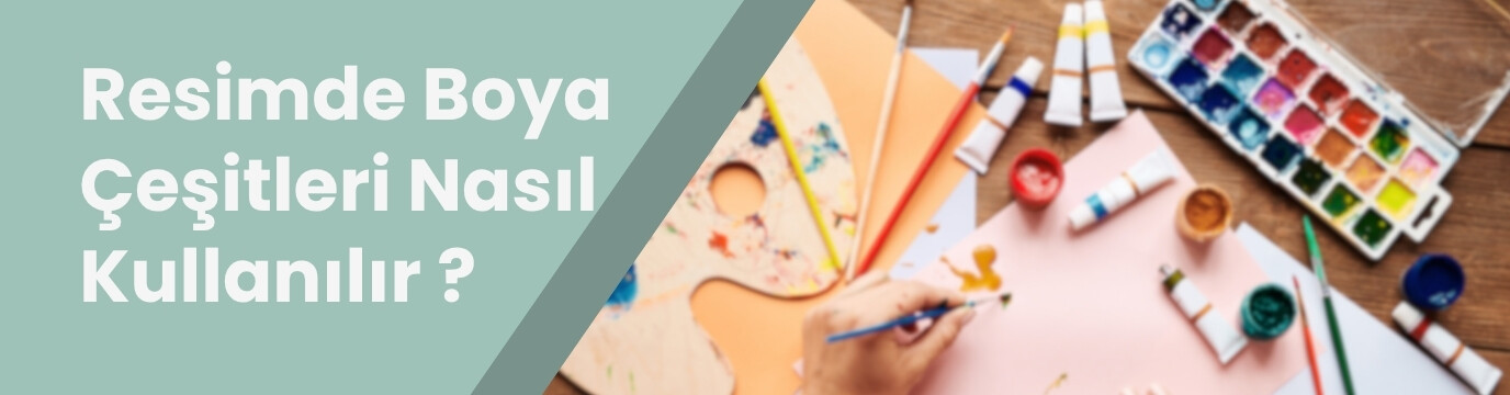 Resim Yaparken Hangi Boya Çeşitleri Nasıl Kullanılır? Boya Çeşitleri ve Kullanım Alanları