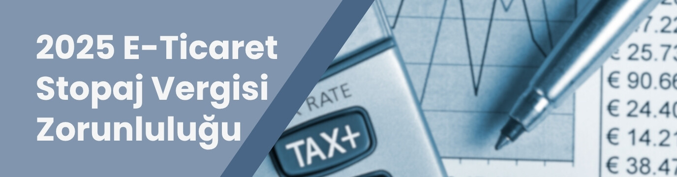 2025’te E-Ticaret Stopaj Vergisi: Kimler İçin Zorunlu?